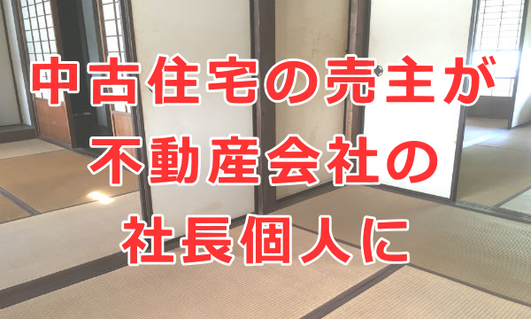 中古住宅の不動産会社の社長個人が売主に変わっているのはなぜですか？