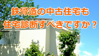 鉄骨造の中古住宅も住宅診断すべきですか？