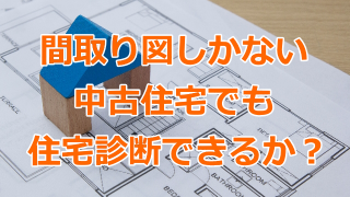 間取り図しかない中古住宅でも住宅診断できるか？