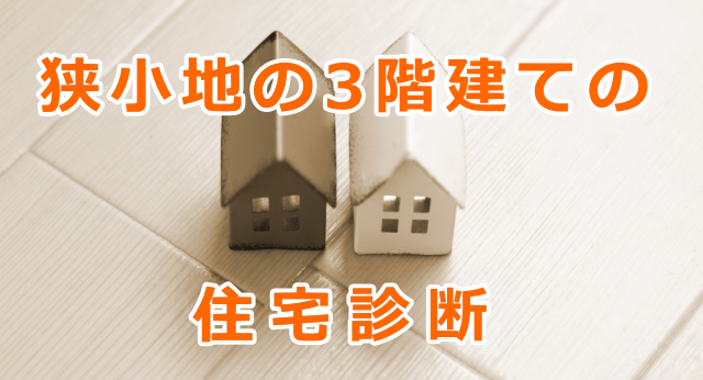 狭小地の3階建てで住宅診断（インスペクション）を依頼時の3つの注意点